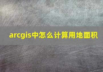 arcgis中怎么计算用地面积