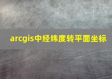 arcgis中经纬度转平面坐标