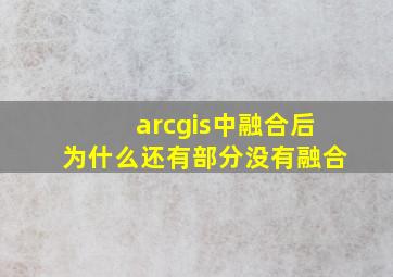 arcgis中融合后为什么还有部分没有融合