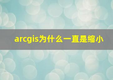 arcgis为什么一直是缩小