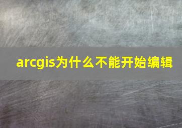 arcgis为什么不能开始编辑