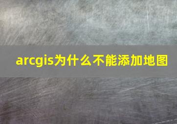 arcgis为什么不能添加地图