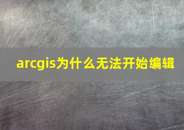 arcgis为什么无法开始编辑