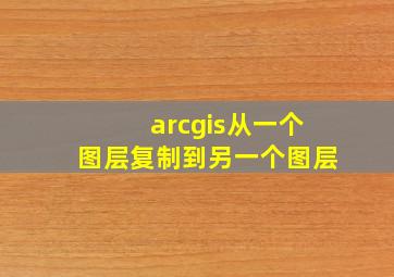 arcgis从一个图层复制到另一个图层