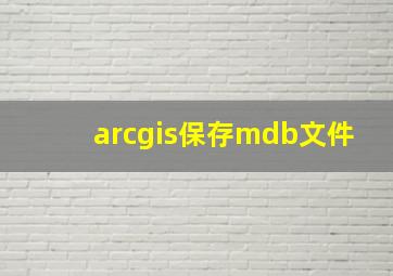 arcgis保存mdb文件