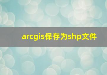 arcgis保存为shp文件