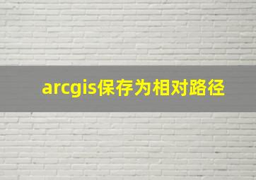 arcgis保存为相对路径