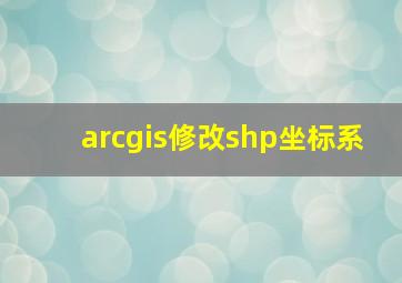 arcgis修改shp坐标系