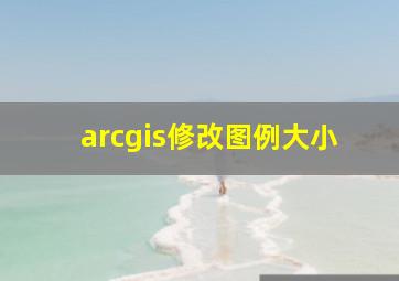 arcgis修改图例大小