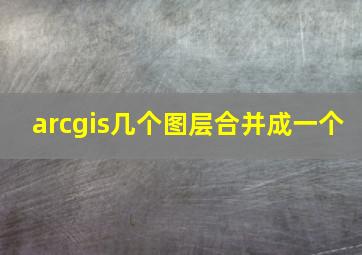 arcgis几个图层合并成一个