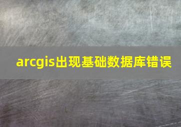 arcgis出现基础数据库错误