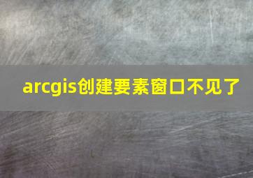 arcgis创建要素窗口不见了