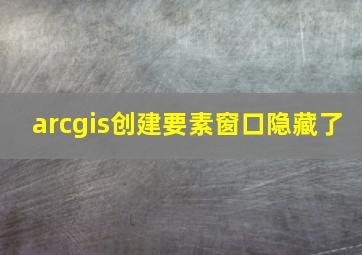 arcgis创建要素窗口隐藏了