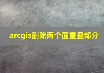 arcgis删除两个面重叠部分