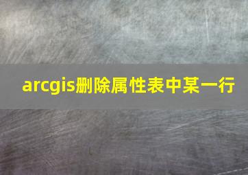 arcgis删除属性表中某一行