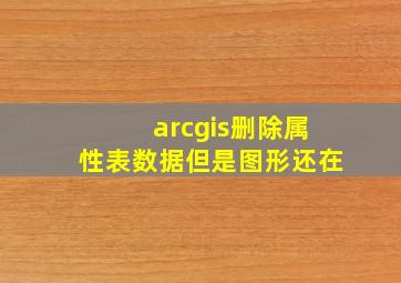 arcgis删除属性表数据但是图形还在