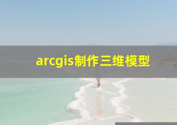 arcgis制作三维模型