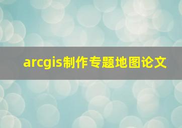 arcgis制作专题地图论文