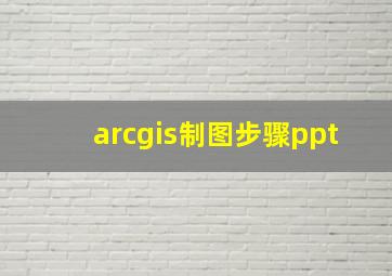 arcgis制图步骤ppt