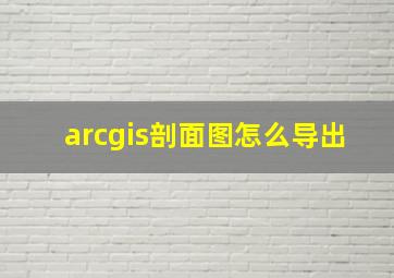 arcgis剖面图怎么导出