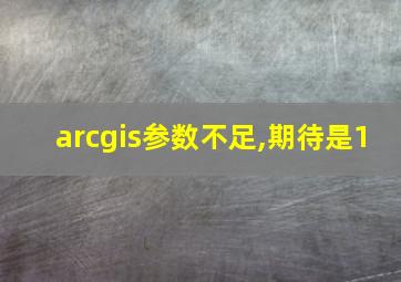 arcgis参数不足,期待是1