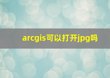 arcgis可以打开jpg吗