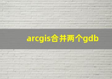 arcgis合并两个gdb