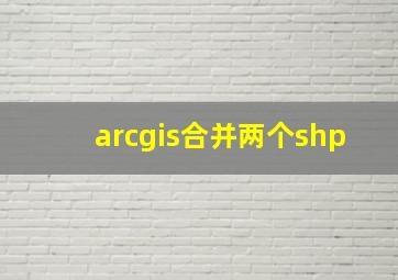 arcgis合并两个shp