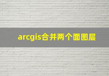 arcgis合并两个面图层