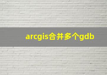 arcgis合并多个gdb