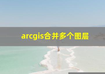 arcgis合并多个图层