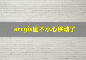 arcgis图不小心移动了