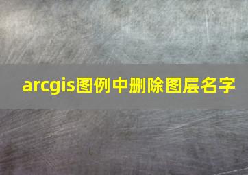 arcgis图例中删除图层名字