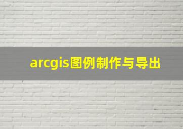 arcgis图例制作与导出