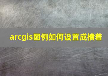 arcgis图例如何设置成横着