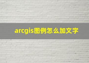 arcgis图例怎么加文字