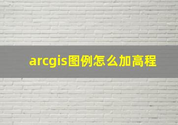 arcgis图例怎么加高程