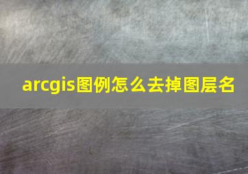 arcgis图例怎么去掉图层名