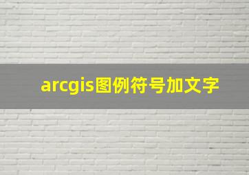 arcgis图例符号加文字