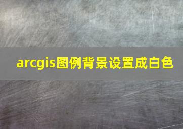 arcgis图例背景设置成白色