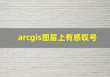 arcgis图层上有感叹号