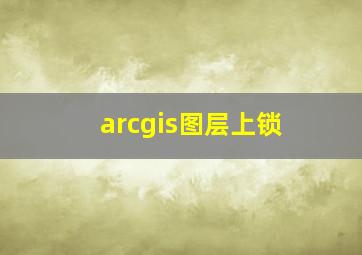 arcgis图层上锁