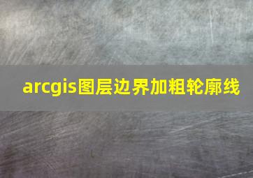 arcgis图层边界加粗轮廓线