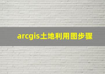 arcgis土地利用图步骤