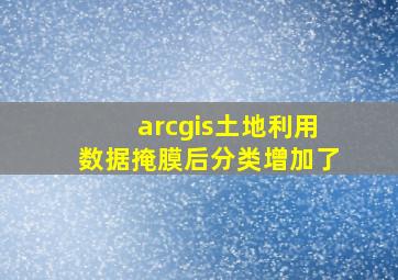 arcgis土地利用数据掩膜后分类增加了