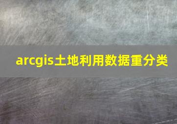 arcgis土地利用数据重分类