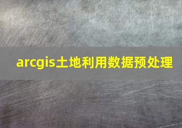 arcgis土地利用数据预处理