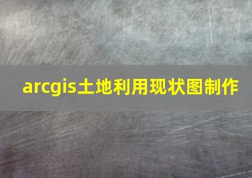 arcgis土地利用现状图制作