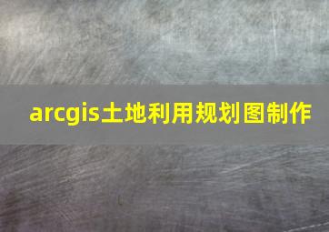 arcgis土地利用规划图制作