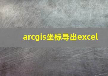 arcgis坐标导出excel